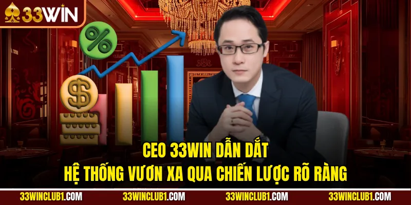 CEO 33WIN dẫn dắt hệ thống vươn xa qua chiến lược rõ ràng